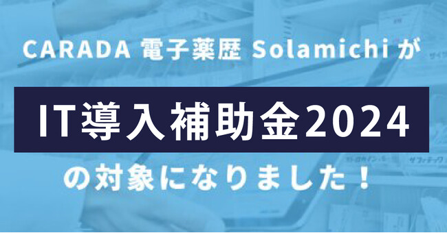 『CARADA 電子薬歴 Solamichi』が「IT導入補助金2024」の対象に！
