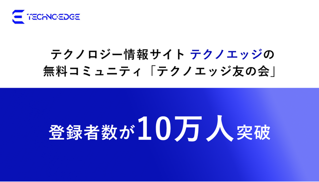 テクノロジー情報サイト「テクノエッジ」の無料コミュニティ「テクノエッジ友の会」の登録者数が10万人突破