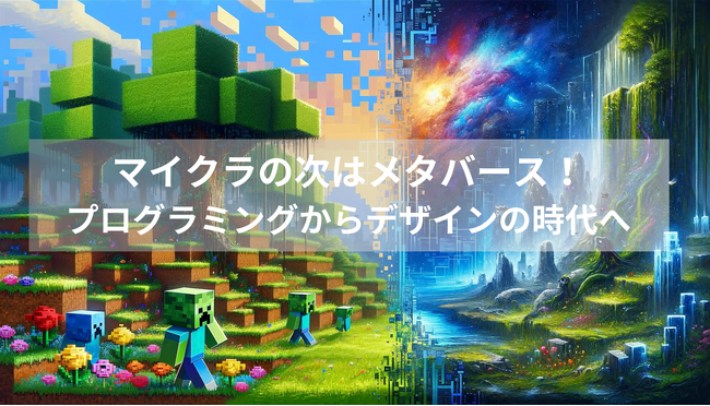 マイクラの次はメタバース！プログラミングからデザインの時代へ