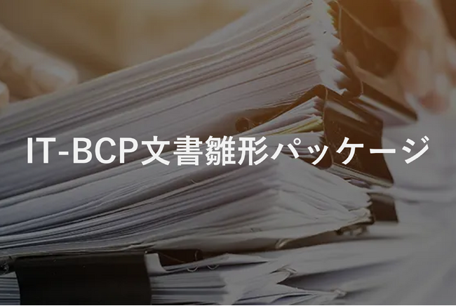自然災害やサイバー攻撃によるITシステムの停止時に事業を止めないための『IT-BCP文書雛形パッケージ（QAサポート付）』とアドバイザリーサービスをリリース