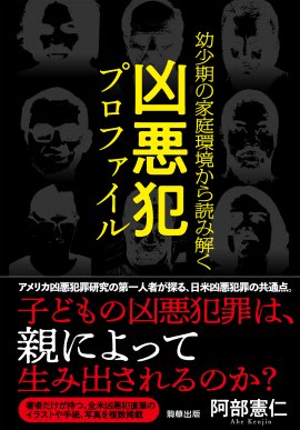 『幼少期の家庭環境から読み解く 凶悪犯罪プロファイル』 著:阿部 憲仁 駒草出版 『幼少期の家庭環境から読み解く 凶悪犯罪プロファイル』 著:阿部 憲仁 駒草出版