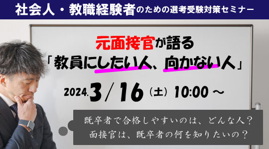 【教員採用試験】社会人・教職経験者のための特例選考受験対策セミナー『元面接官が語る「教員にしたい人、向かない人」』を3/16（土）に開催