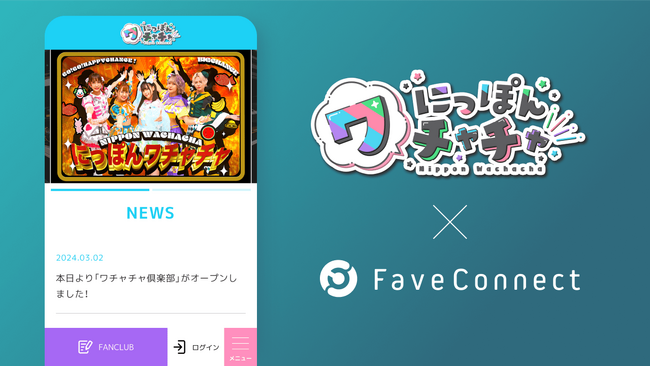 ファンコミュニケーション・プラットフォーム「FaveConnect」を活用し、にっぽんワチャチャオフィシャルサイト兼オフィシャルファンクラブ「ワチャチャ倶楽部」がオープン！