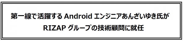 第一線で活躍するAndroidエンジニアあんざいゆき氏がRIZAPグループの技術顧問に就任