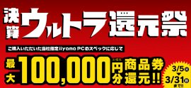 対象iiyama PCのご購入で最大10万円分相当を還元する「決算ウルトラ還元祭」を3月5日より期間限定で開催! 対象iiyama PCのご購入で最大10万円分相当を還元する「決算ウルトラ還元祭」を3月5日より期間限定で開催!