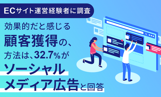 【ECサイト運営経験者に調査】効果的だと感じる顧客獲得の方法は、32.7％が「ソーシャルメディア広告」と回答