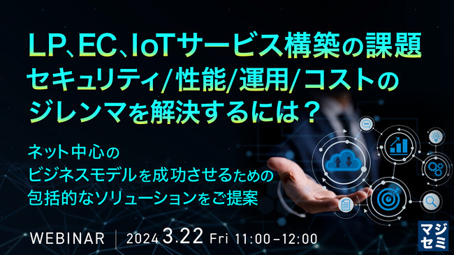 『LP、EC、IoTサービス構築の課題、セキュリティ/性能/運用/コストのジレンマ』というテーマのウェビナーを開催