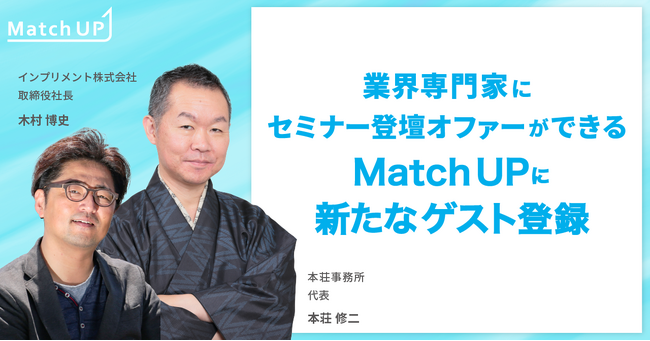 業界専門家にセミナー登壇オファーができる「Match UP」本荘事務所 本荘 修二氏、インプリメント株式会社 木村 博史氏が新たにゲスト登録