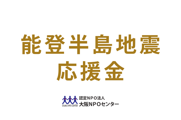 被災地を支える事業活動を応援「大阪NPOセンター 能登半島地震応援金」申請受付中