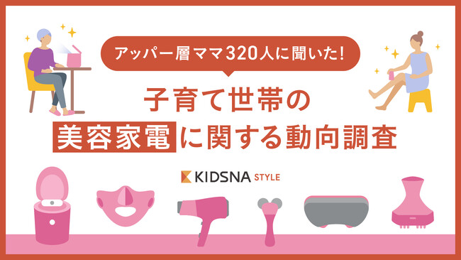 【アッパー層ママ320人に聞いた美容家電の動向調査】子育て中のママが今後購入したい美容家電TOP3大公開！約8割は身だしなみを意識。