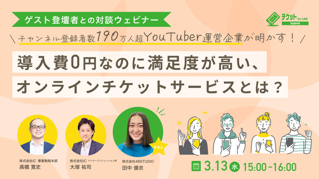 3/13（水）【無料 対談ウェビナー】高コスパで使いやすい！人気YouTuberの運営企業が明かす！導入費用0円なのに満足度が高い、オンラインチケットサービスとは？