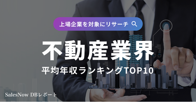 年収1,000万円超えの企業多数！不動産業界平均年収ランキングTOP10を発表！／SalesNow DBレポート