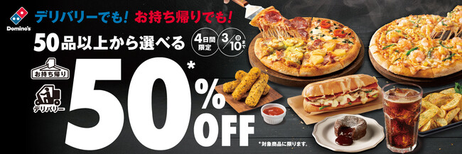 ドミノ・ピザ、「50品以上から選べる50％OFF」　3月７日から10日まで4日間限定開催！　デリバリーが50品以上対象　お持ち帰りはピザサンド8品とサイド8品が対象