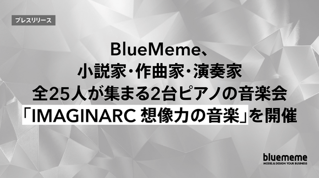 BlueMeme、小説家・作曲家・演奏家 全25人が集まる2台ピアノの音楽会「IMAGINARC 想像力の音楽」を開催