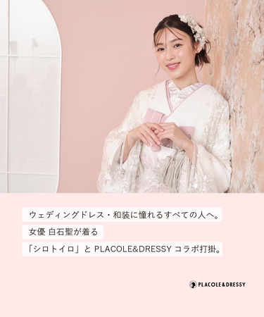 女優 白石聖さんが『PLACOLE＆DRESSY』に新和装・ウェディングドレス姿で初登場！ウェディングドレスに憧れるすべての人へのメッセージとは