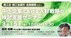 中小企業庁登壇！3/15（金）開催、商工会・商工会議所の方向け「中小企業における人材戦略の検討支援セミナー」