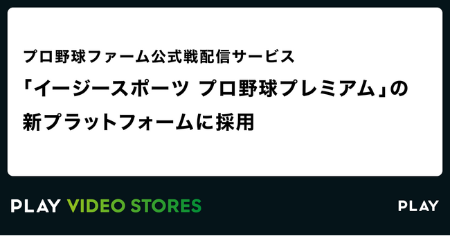 株式会社PLAYが運営するPLAY VIDEO STORES、プロ野球ファーム公式戦配信サービス「イージースポーツ プロ野球プレミアム」の新プラットフォームに採用