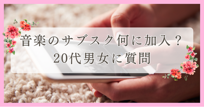 音楽のサブスク何に加入？20代男女に質問｜眉毛・まつ毛メディアの運営がアンケート