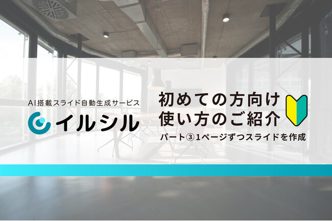 【使い方をご紹介】日本人向けのAI搭載スライド自動生成サービス「イルシル」、導入開始後のおすすめの使い方（パート3：1ページずつスライドを作成）