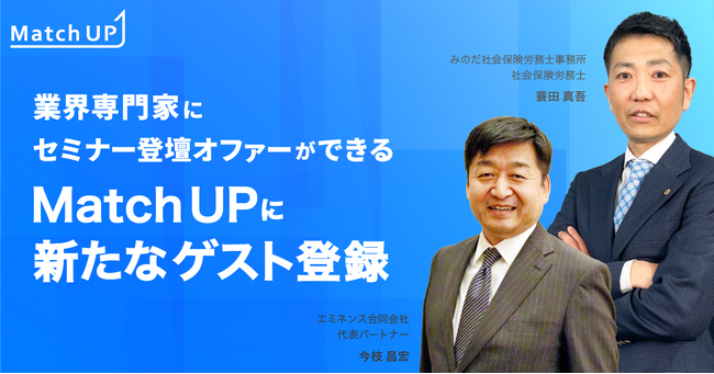 業界専門家にセミナー登壇オファーができる「Match UP」エミネンス合同会社 今枝 昌宏氏、みのだ社会保険労務士事務所 蓑田 真吾氏が新たにゲスト登録