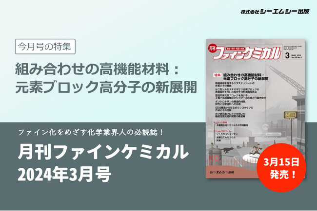エレクトロニクスや医薬品など様々な産業分野で応用可能な次世代材料“元素ブロック高分子”を特集！『月刊ファインケミカル 2024年3月号』が3月15日に発売。