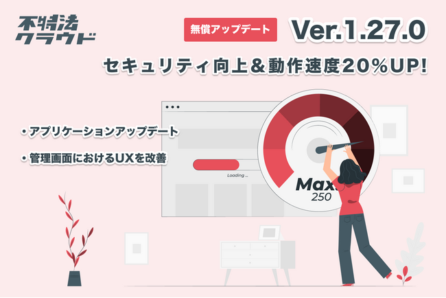 アプリケーションの更新と最適化により動作スピードが20%大幅にアップ。また管理画面のUXを改善する機能を複数追加。不動産投資型クラウドファンディングシステム「不特法クラウドver1.27」がリリース。