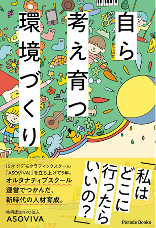 子ども主体の学び場の実践を大公開！主体的かつ対話的に深い学びが日々起きていくデモクラティックスクールASOVIVA!の考え方と実践をまとめた『自ら考え育つ環境づくり』が全国書店で発売。