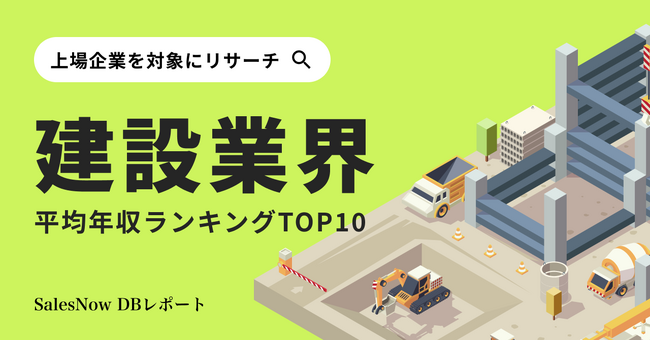 上位3社は年収1,000万円超！？建設業界平均年収ランキングTOP10を発表！／SalesNow DBレポート