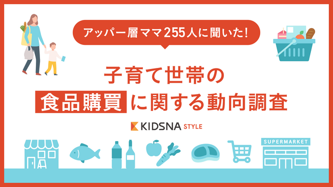 【アッパー層ママ255人に聞いた食品購買の動向調査】一度に購入する食品の予算5千円以上が42%と一般調査の2倍！購入時に参考にしている情報や心がけているポイントも明らかに。