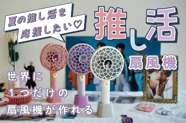 夏の推し活を応援したい！暑い夏にも推しを見ながら涼める“推し活扇風機”が「CAMPFIRE」でクラウドファンディング開始！