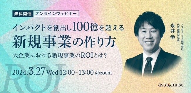 新規事業創出にフォーカスしたウェビナー「インパクトを創出し100億を超える新規事業の作り方 ～大企業における新規事業のROIとは？～」を3月に再開催
