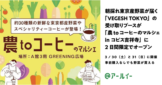 朝採れ東京産野菜が朝10時に買える！送料無料の店舗受取型EC「VEGESH TOKYO」の受取ブースが3 / 30(土)と31(日)に「農toコーヒ-のマルシェ in コピス吉祥寺」に期間限定オープン