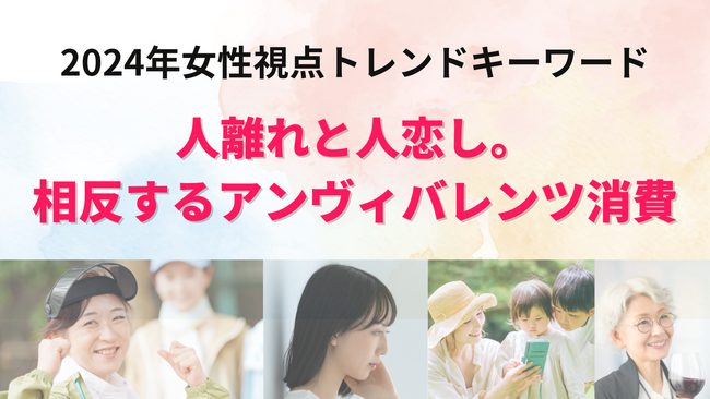 2024年女性視点トレンドキーワード『人離れと人恋し。相反するアンヴィバレンツ消費』を発表。セミナーアーカイブ配信は3/22まで！