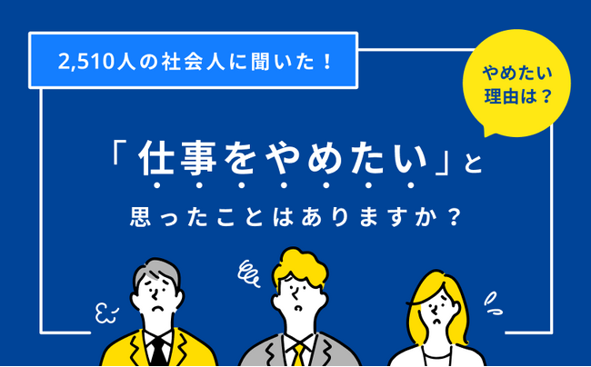 6割以上が「仕事をやめたいと思ったことがある」と回答！18歳～49歳の2,510人を対象として”退職”に関する調査を実施
