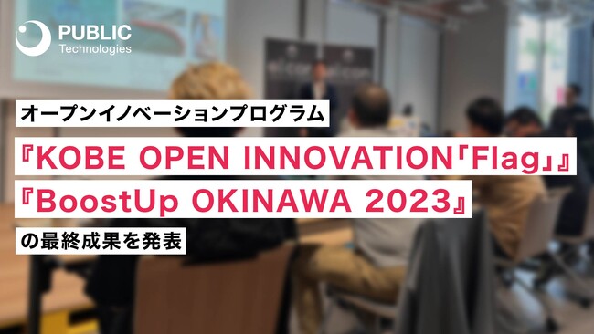 パブリックテクノロジーズ、オープンイノベーションプログラム『KOBE OPEN INNOVATION「Flag」』と『BoostUp OKINAWA 2023』の最終成果を発表。