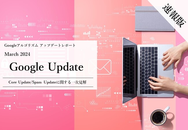 「【速報版】2024年3月Core Update/Spam Updateに関する一次見解レポート(全21ページ)」を無償公開
