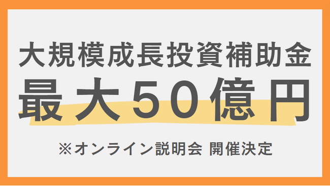 【最大50億円】「大規模成長投資補助金」の申請支援を開始。3月21日に無料オンラインセミナー開催、申請方法について解説いたします。