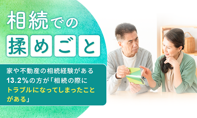 【相続での揉めごと】家や不動産の相続経験がある13.2％の方が「相続の際にトラブルになってしまったことがある」
