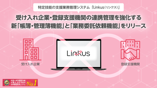 外国人材支援担当が選ぶ支援業務管理システムNo1※1の「Linkus(リンクス)」、受け入れ企業・登録支援機関の連携管理を強化する新「帳簿・管理簿機能」と「業務委託依頼機能」をリリース