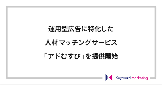キーワードマーケティング、運用型広告に特化した人材マッチングサービス「アドむすび」を提供開始