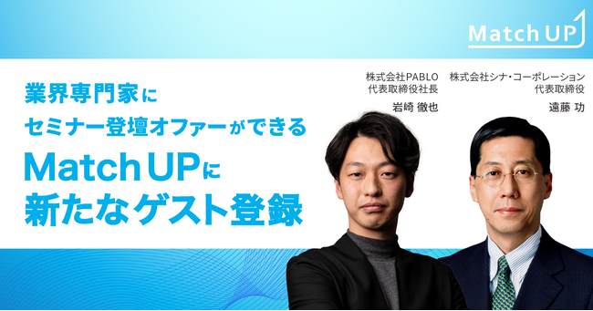 業界専門家にセミナー登壇オファーができる「Match UP」株式会社シナ・コーポレーション 遠藤 功氏、株式会社PABLO 岩崎 徹也氏が新たにゲスト登録
