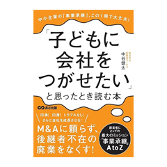 中小企業の「事業承継」、この一冊で大丈夫！『子どもに会社をつがせたい』と思ったとき読む本
