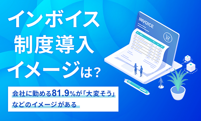 【インボイス制度導入イメージは？】会社に勤める81.9％が「大変そう」などのイメージがある