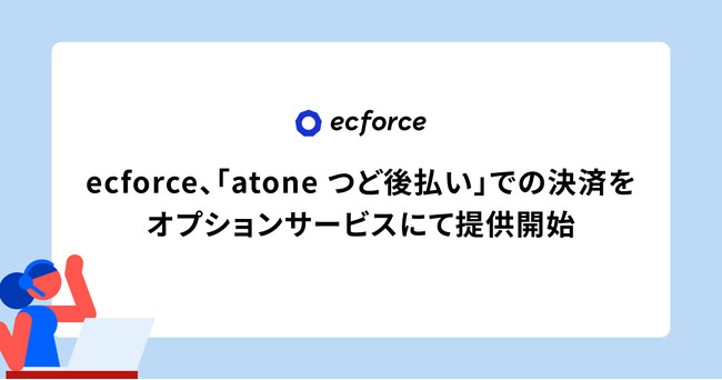統合コマースプラットフォーム「ecforce」、「atone つど後払い」での決済をオプションサービスにて提供開始