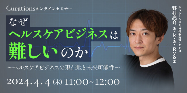 【4月4日(木)11:00～ 無料オンラインセミナー】なぜヘルスケアビジネスは難しいのか～ヘルスケアビジネスの現在地と未来可能性～