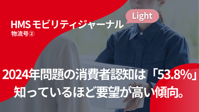 2024年問題の消費者認知は「53.8%」。知っているほど要望が高い傾向【HMSモビリティジャーナルLight 物流号２.】