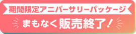 期間限定アニバーサリーパッケージ　まもなく販売終了！