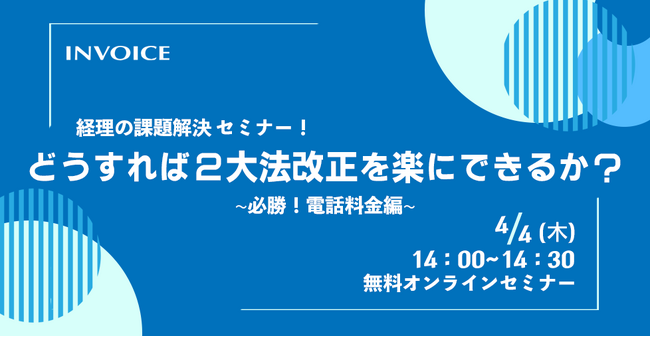 【2024年4月4日(木) - インボイス制度・電子帳簿保存法 対策ウェビナー開催のお知らせ - 】