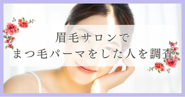 眉毛サロンでまつ毛パーマをした人を調査｜新居浜市エリア周辺の人に眉毛・まつ毛メディアの運営がアンケート