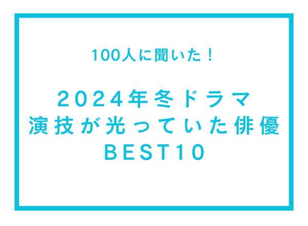 2024年冬ドラマで演技が光っていたと思う俳優BEST10【100人へのアンケート調査】